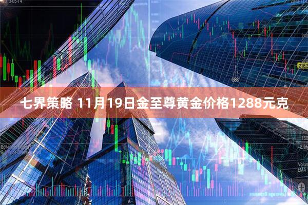 七界策略 11月19日金至尊黄金价格1288元克