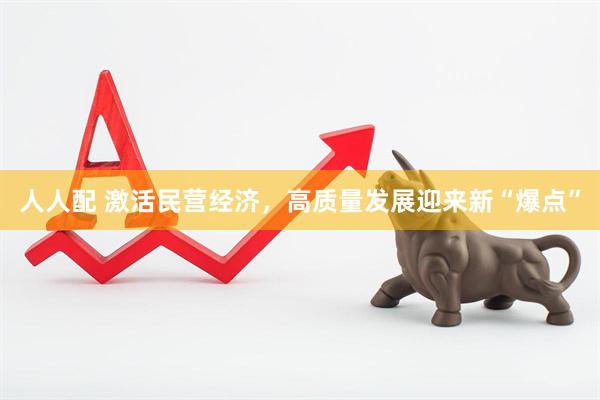 人人配 激活民营经济，高质量发展迎来新“爆点”